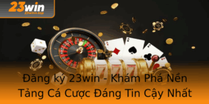 Ang Ky 23Win Kham Pha Nen Tang Ca Cuoc Ang Tin Cay Nhat