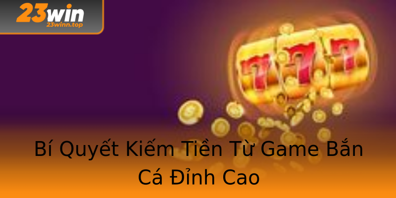 Bí Quyết Kiếm Tiền Từ Game Bắn Cá Đỉnh Cao Bí Quyết Kiếm Tiền Từ Game Bắn Cá Đỉnh Cao