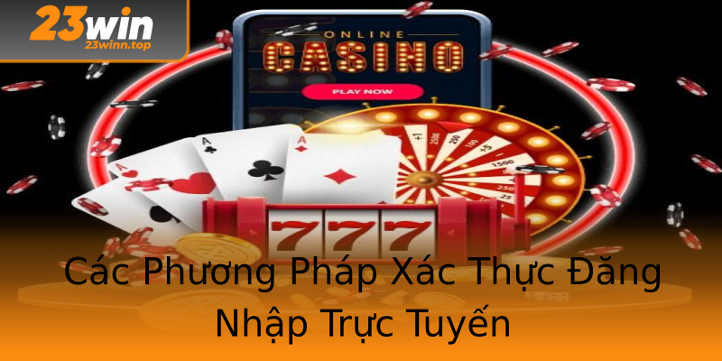 Các Phương Pháp Xác Thực Đăng Nhập Trực Tuyến Các Phương Pháp Xác Thực Đăng Nhập Trực Tuyến