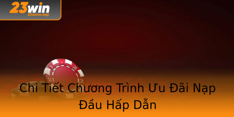 Chi Tiết Chương Trình Ưu Đãi Nạp Đầu Hấp Dẫn Chi Tiết Chương Trình Ưu Đãi Nạp Đầu Hấp Dẫn