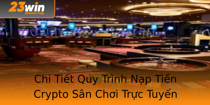 Chi Tiết Quy Trình Nạp Tiền Crypto Sân Chơi Trực Tuyến Chi Tiết Quy Trình Nạp Tiền Crypto Sân Chơi Trực Tuyến