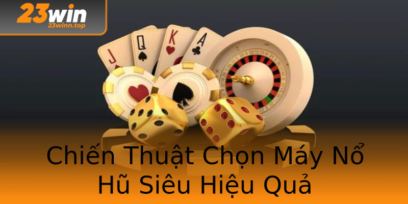 Chiến Thuật Chọn Máy Nổ Hũ Siêu Hiệu Quả Chiến Thuật Chọn Máy Nổ Hũ Siêu Hiệu Quả