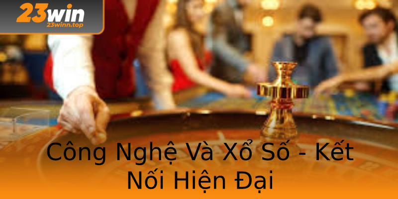 Công Nghệ Và Xổ Số - Kết Nối Hiện Đại Công Nghệ Và Xổ Số - Kết Nối Hiện Đại