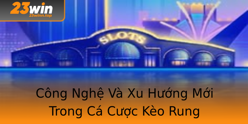 Công Nghệ Và Xu Hướng Mới Trong Cá Cược Kèo Rung Công Nghệ Và Xu Hướng Mới Trong Cá Cược Kèo Rung