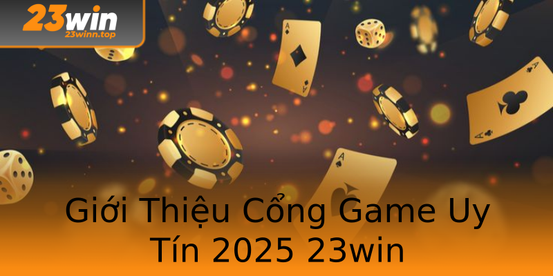 Giới Thiệu Cổng Game Uy Tín 2025 23win Giới Thiệu Cổng Game Uy Tín 2025 23win