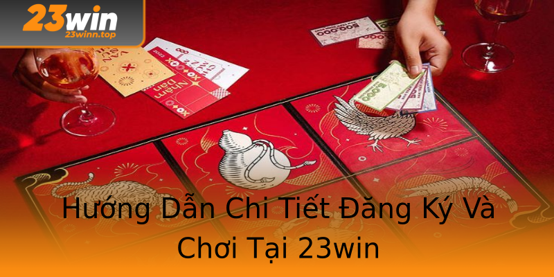 Hướng Dẫn Chi Tiết Đăng Ký Và Chơi Tại 23win Hướng Dẫn Chi Tiết Đăng Ký Và Chơi Tại 23win