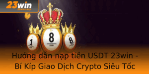Huong Dan Nap Tien Usdt 23Win Bi Kip Giao Dich Crypto Sieu Toc
