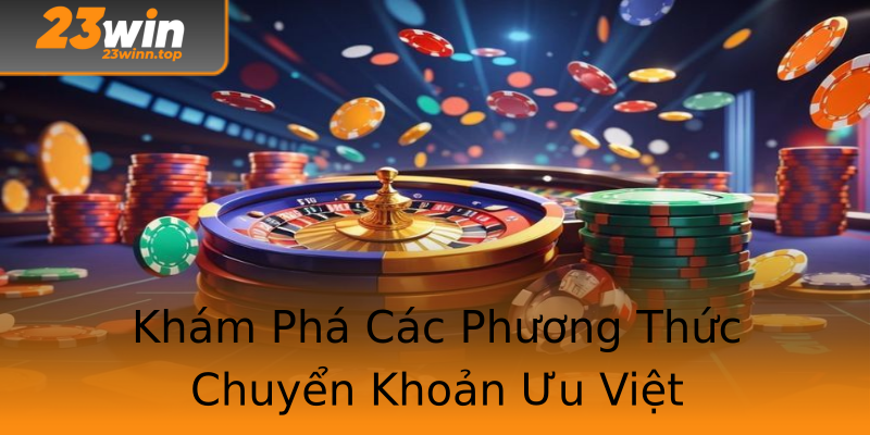 Khám Phá Các Phương Thức Chuyển Khoản Ưu Việt Khám Phá Các Phương Thức Chuyển Khoản Ưu Việt
