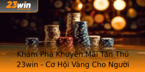 Kham Pha Khuyen Mai Tan Thu 23Win Co Hoi Vang Cho Nguoi Choi Moi