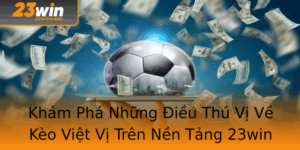 Kham Pha Nhung Ieu Thu Vi Ve Keo Viet Vi Tren Nen Tang 23Win 1