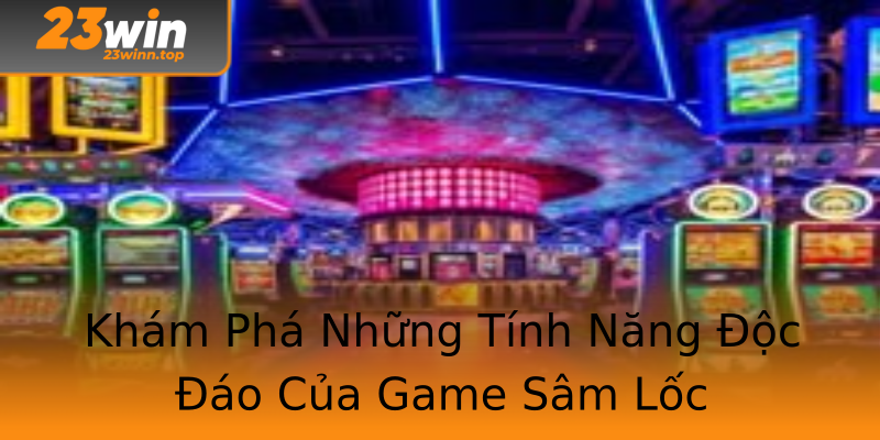 Khám Phá Những Tính Năng Độc Đáo Của Game Sâm Lốc Khám Phá Những Tính Năng Độc Đáo Của Game Sâm Lốc