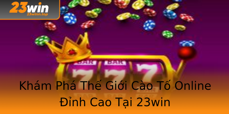 Khám Phá Thế Giới Cào Tố Online Đỉnh Cao Tại 23win Khám Phá Thế Giới Cào Tố Online Đỉnh Cao Tại 23win