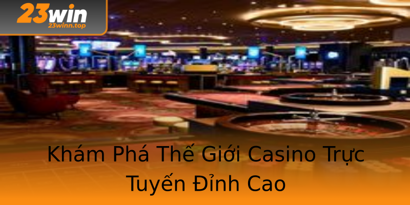 Khám Phá Thế Giới Casino Trực Tuyến Đỉnh Cao Khám Phá Thế Giới Casino Trực Tuyến Đỉnh Cao