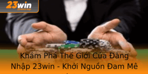 Kham Pha The Gioi Cua Ang Nhap 23Win Khoi Nguon Am Me Ca Cuoc