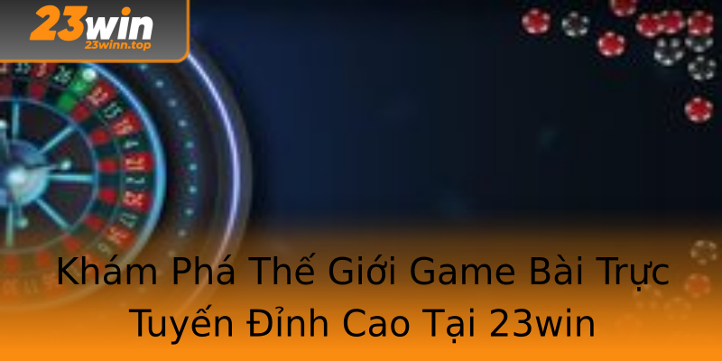 Khám Phá Thế Giới Game Bài Trực Tuyến Đỉnh Cao Tại 23win Khám Phá Thế Giới Game Bài Trực Tuyến Đỉnh Cao Tại 23win