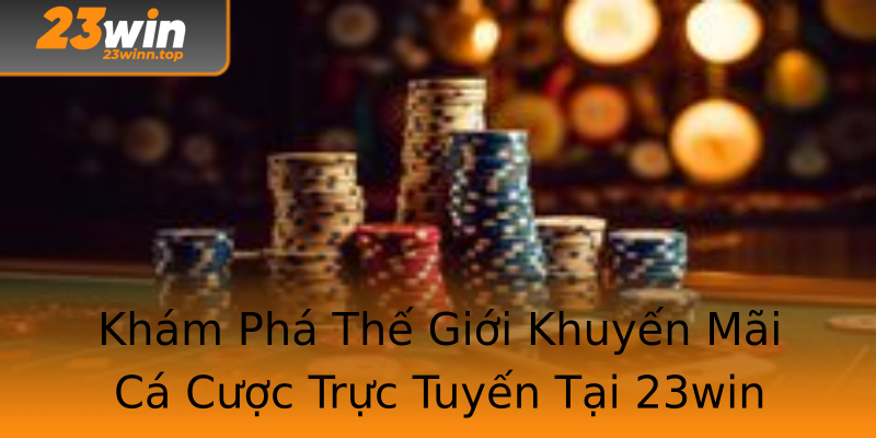 Khám Phá Thế Giới Khuyến Mãi Cá Cược Trực Tuyến Tại 23win Khám Phá Thế Giới Khuyến Mãi Cá Cược Trực Tuyến Tại 23win