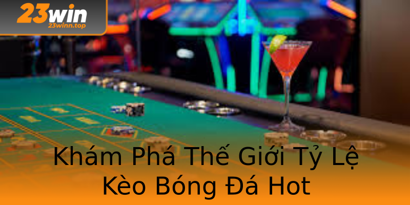 Khám Phá Thế Giới Tỷ Lệ Kèo Bóng Đá Hot Khám Phá Thế Giới Tỷ Lệ Kèo Bóng Đá Hot