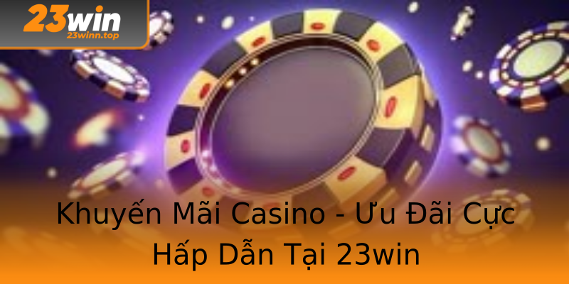 Khuyến Mãi Casino - Ưu Đãi Cực Hấp Dẫn Tại 23win Khuyến Mãi Casino - Ưu Đãi Cực Hấp Dẫn Tại 23win