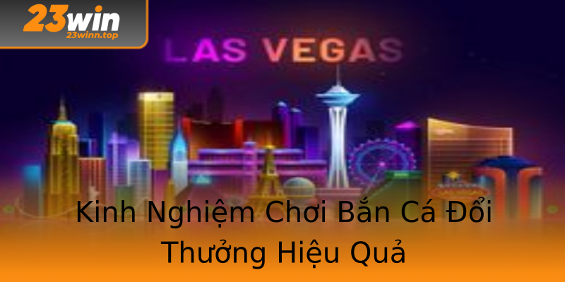 Kinh Nghiệm Chơi Bắn Cá Đổi Thưởng Hiệu Quả Kinh Nghiệm Chơi Bắn Cá Đổi Thưởng Hiệu Quả