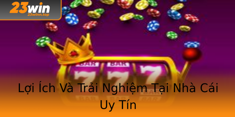 Lợi Ích Và Trải Nghiệm Tại Nhà Cái Uy Tín Lợi Ích Và Trải Nghiệm Tại Nhà Cái Uy Tín
