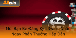 Moi Ban Be Ang Ky 23Win Nhan Ngay Phan Thuong Hap Dan