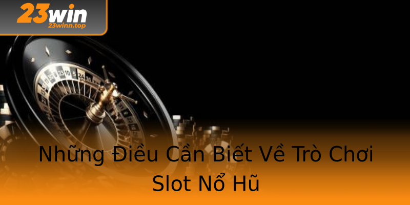Những Điều Cần Biết Về Trò Chơi Slot Nổ Hũ Những Điều Cần Biết Về Trò Chơi Slot Nổ Hũ