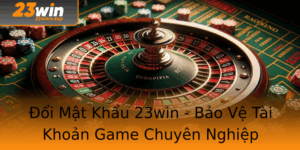 Oi Mat Khau 23Win Bao Ve Tai Khoan Game Chuyen Nghiep