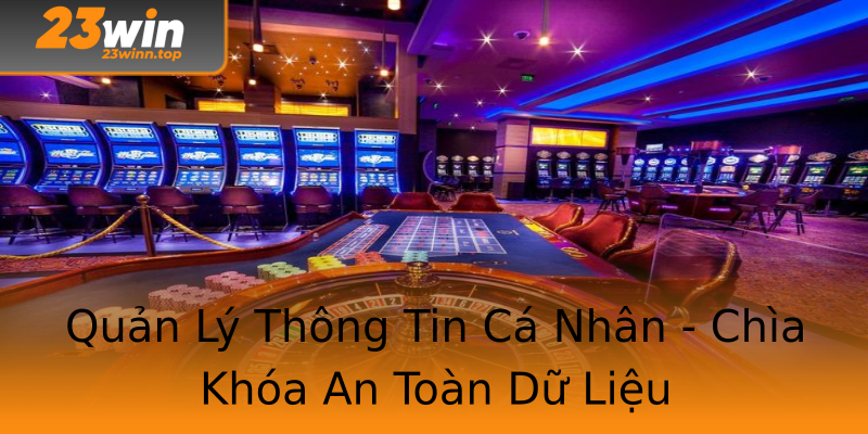 Quản Lý Thông Tin Cá Nhân - Chìa Khóa An Toàn Dữ Liệu Quản Lý Thông Tin Cá Nhân - Chìa Khóa An Toàn Dữ Liệu
