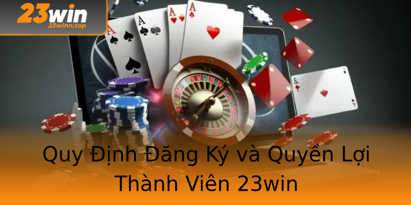 Quy Định Đăng Ký và Quyền Lợi Thành Viên 23win Quy Định Đăng Ký và Quyền Lợi Thành Viên 23win