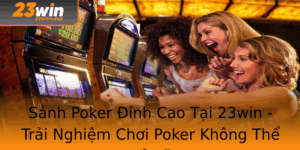 Sanh Poker Inh Cao Tai 23Win Trai Nghiem Choi Poker Khong The Bo Lo 1