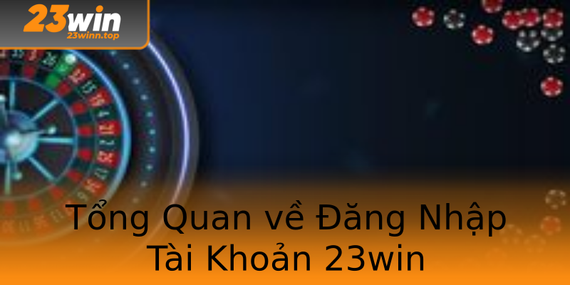 Tổng Quan về Đăng Nhập Tài Khoản 23win Tổng Quan về Đăng Nhập Tài Khoản 23win