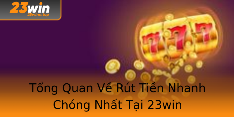 Tổng Quan Về Rút Tiền Nhanh Chóng Nhất Tại 23win Tổng Quan Về Rút Tiền Nhanh Chóng Nhất Tại 23win