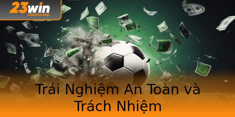 Trải Nghiệm An Toàn và Trách Nhiệm Trải Nghiệm An Toàn và Trách Nhiệm