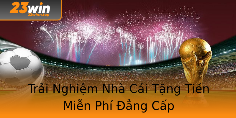 Trải Nghiệm Nhà Cái Tặng Tiền Miễn Phí Đẳng Cấp Trải Nghiệm Nhà Cái Tặng Tiền Miễn Phí Đẳng Cấp