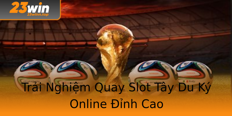 Trải Nghiệm Quay Slot Tây Du Ký Online Đỉnh Cao Trải Nghiệm Quay Slot Tây Du Ký Online Đỉnh Cao