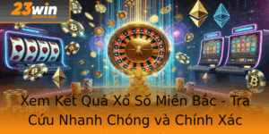 Xem Ket Qua Xo So Mien Bac Tra Cuu Nhanh Chong Va Chinh Xac Qua 23Win 1